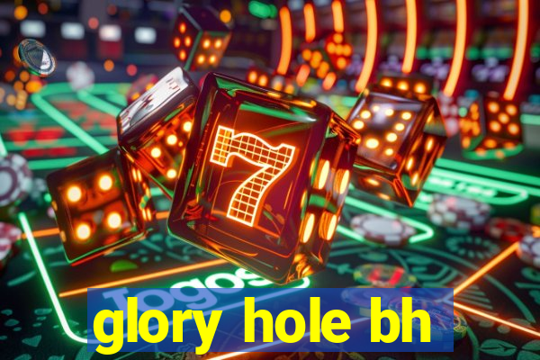 glory hole bh