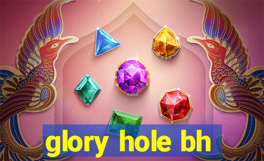 glory hole bh