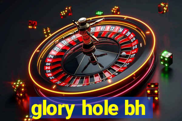 glory hole bh