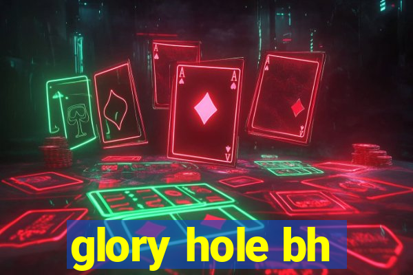 glory hole bh