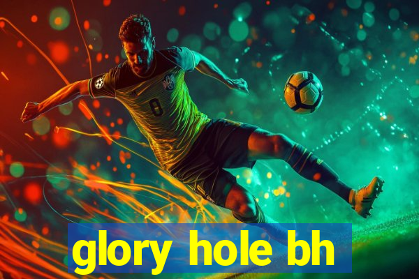 glory hole bh