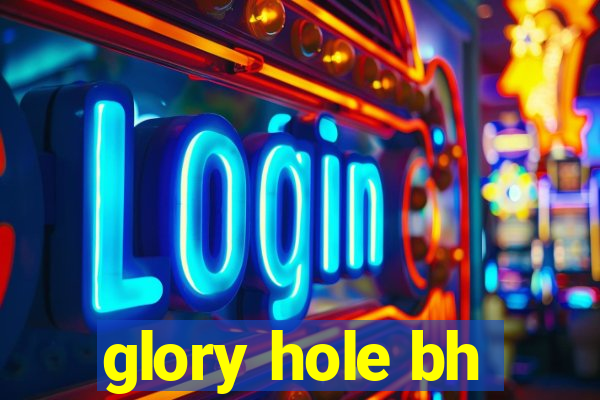 glory hole bh