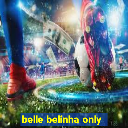 belle belinha only