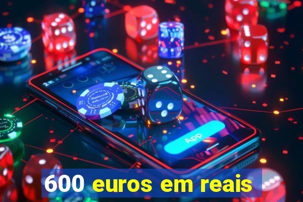 600 euros em reais