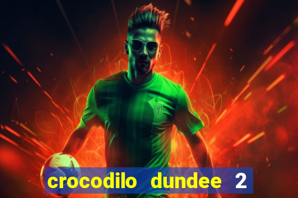 crocodilo dundee 2 filme completo dublado