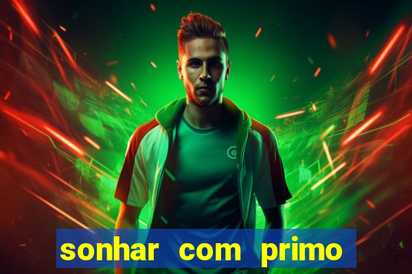 sonhar com primo jogo do bicho