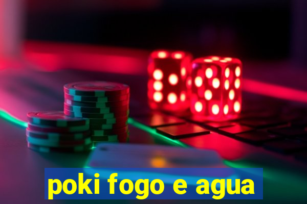 poki fogo e agua