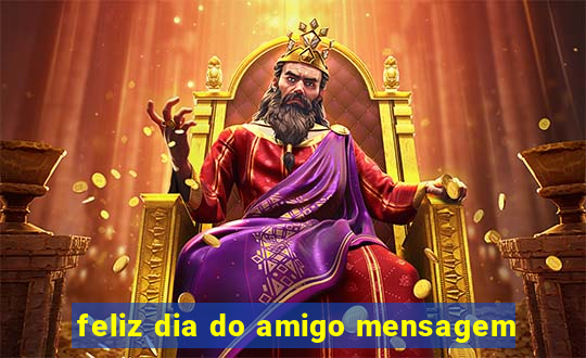 feliz dia do amigo mensagem