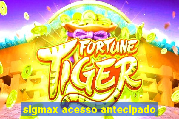 sigmax acesso antecipado