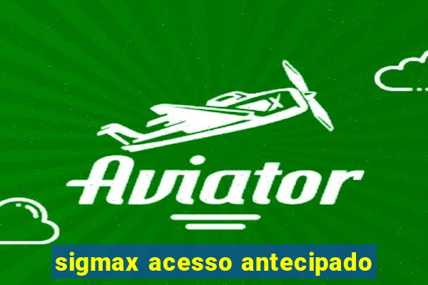 sigmax acesso antecipado