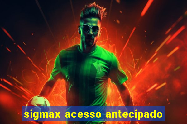 sigmax acesso antecipado