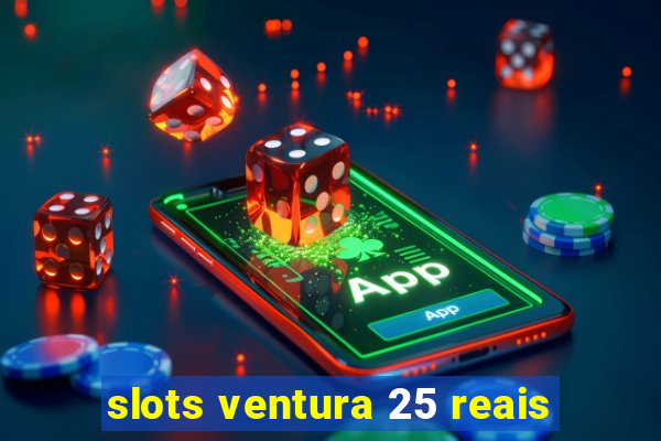 slots ventura 25 reais