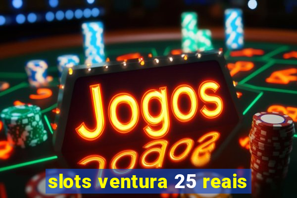 slots ventura 25 reais