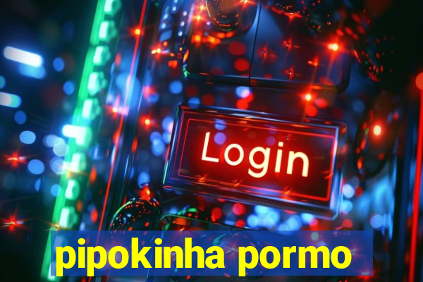 pipokinha pormo