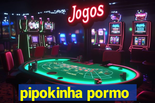 pipokinha pormo