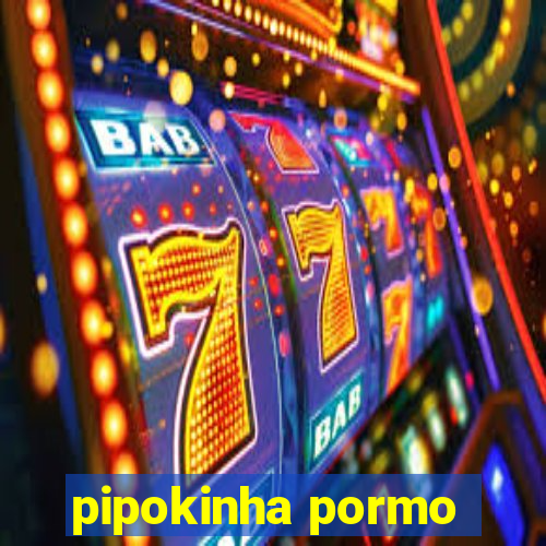 pipokinha pormo