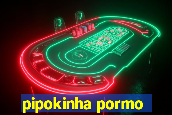 pipokinha pormo