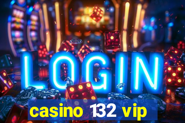 casino 132 vip