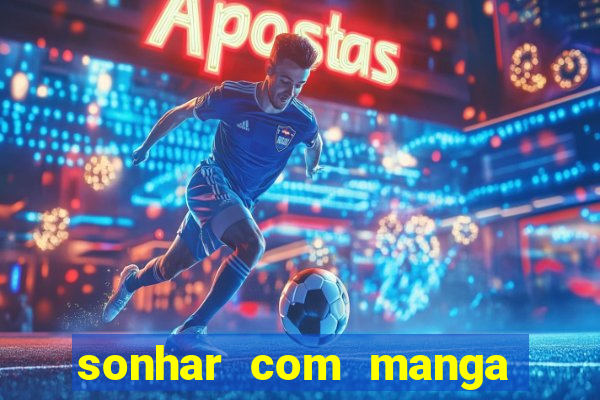 sonhar com manga madura jogo do bicho