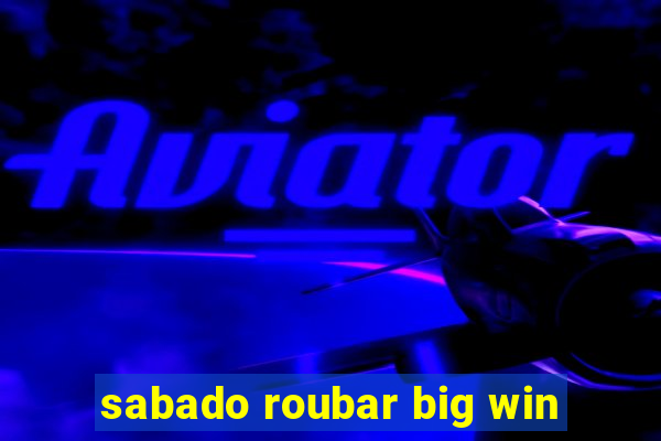 sabado roubar big win