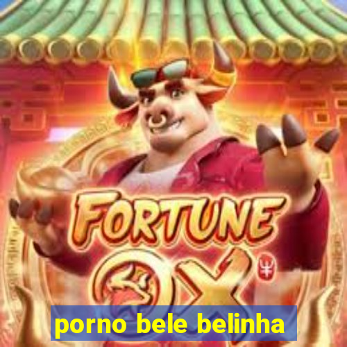 porno bele belinha