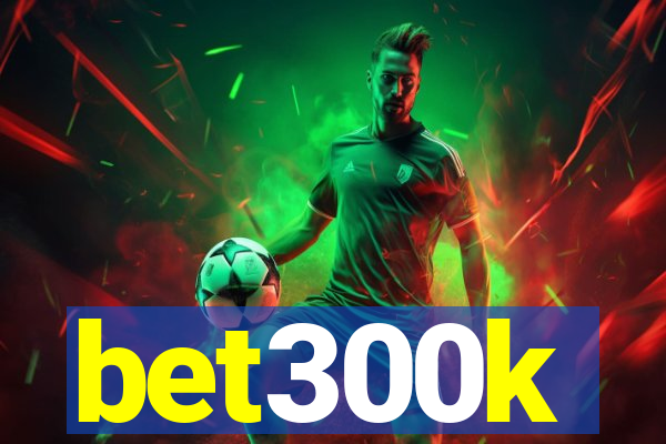 bet300k