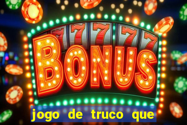 jogo de truco que ganha dinheiro de verdade