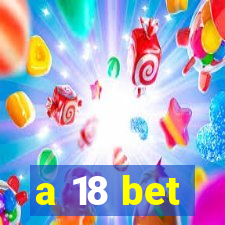 a 18 bet