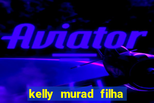 kelly murad filha de beto carrero