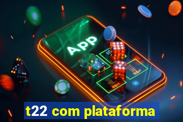 t22 com plataforma