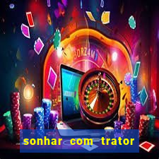 sonhar com trator que bicho jogar