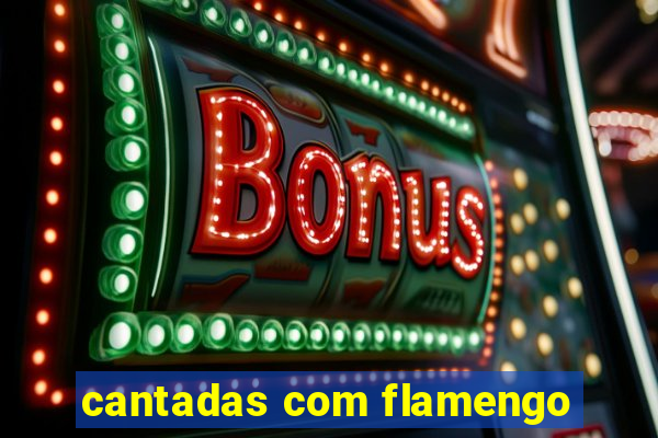 cantadas com flamengo