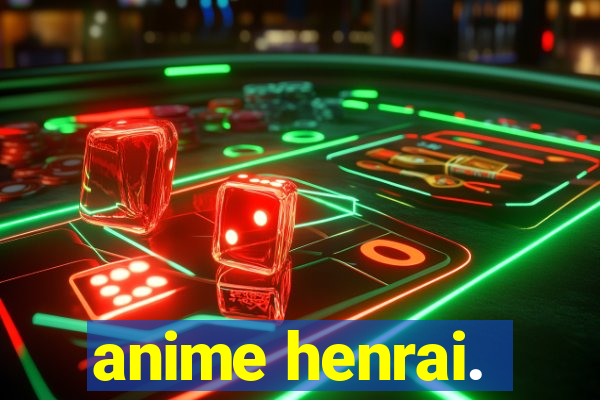 anime henrai.