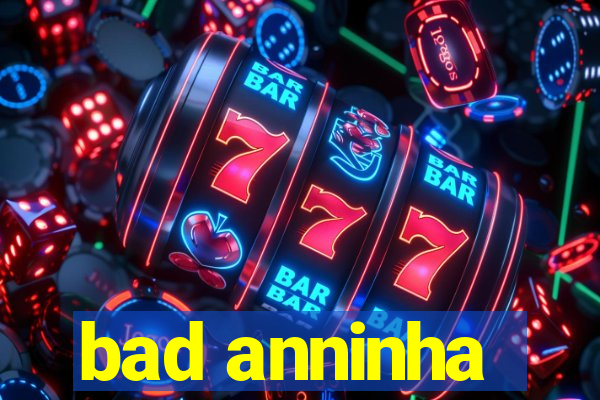 bad anninha