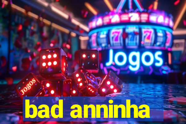 bad anninha