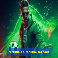 fortuna de toninho tornado