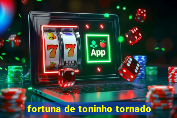 fortuna de toninho tornado