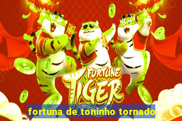 fortuna de toninho tornado