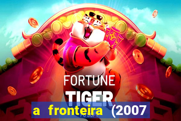 a fronteira (2007 filme completo download)