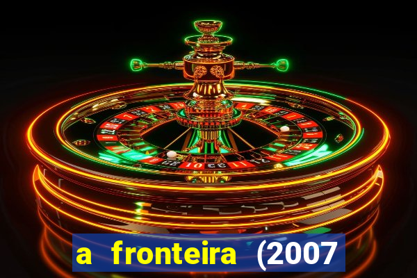 a fronteira (2007 filme completo download)