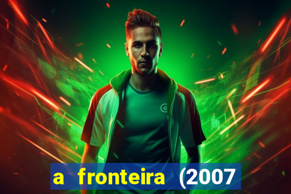 a fronteira (2007 filme completo download)