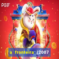 a fronteira (2007 filme completo download)