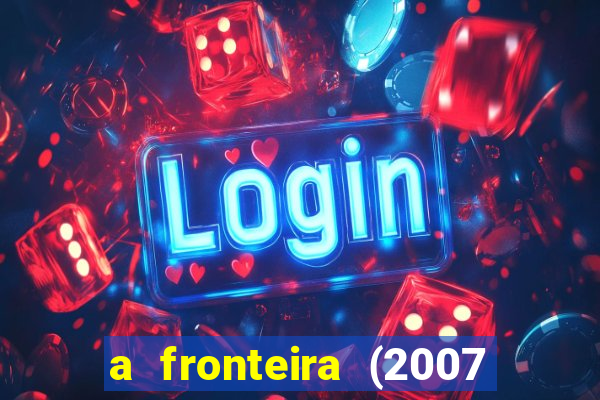 a fronteira (2007 filme completo download)