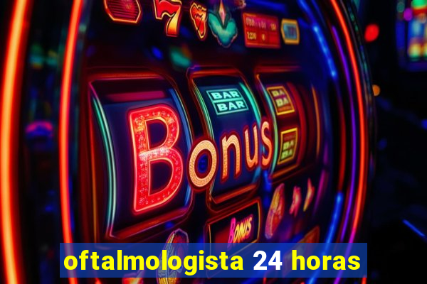 oftalmologista 24 horas