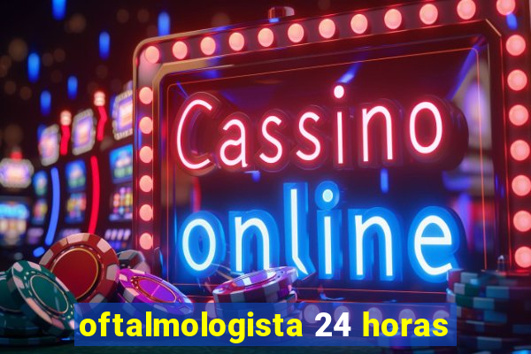 oftalmologista 24 horas