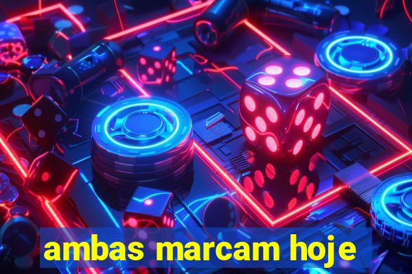 ambas marcam hoje