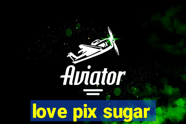 love pix sugar