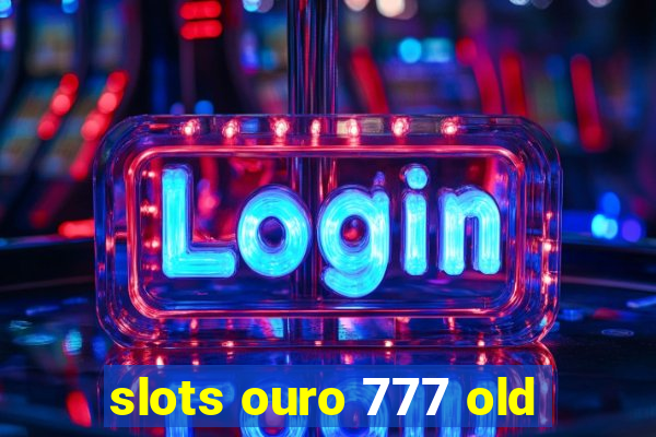 slots ouro 777 old