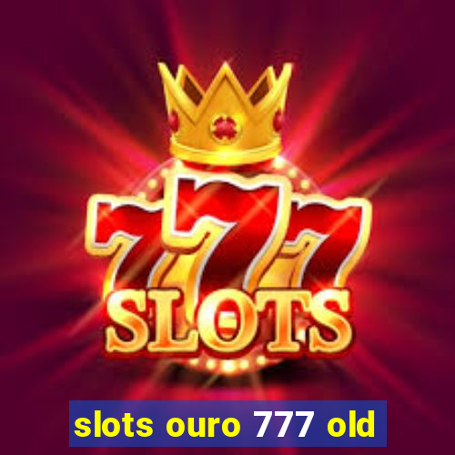 slots ouro 777 old