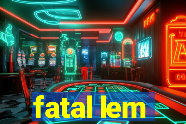 fatal lem